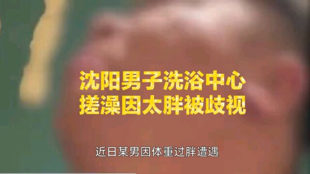 沈阳男子洗浴中心搓澡因太胖被歧视