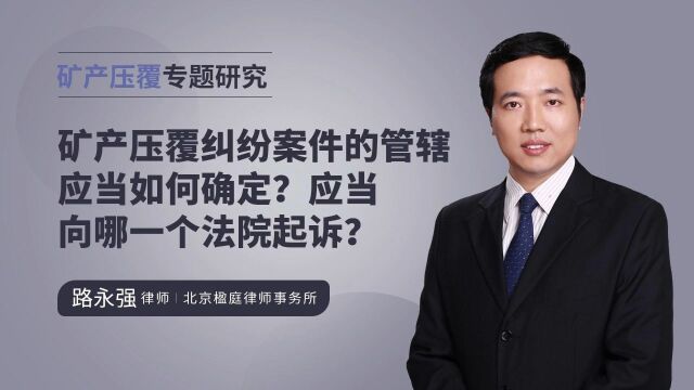 矿产压覆纠纷案件的管辖应当如何确定?应当向哪一个法院起诉?