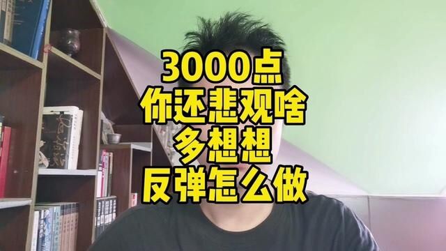 3000点你还悲观啥多想想反弹来了怎么做我给你讲讲思路#实盘操作 #股涨吧 #短线交易