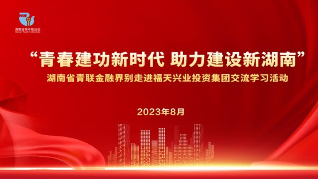 视频丨青春建功新时代 湖南省青联金融界别走进福天兴业交流座谈