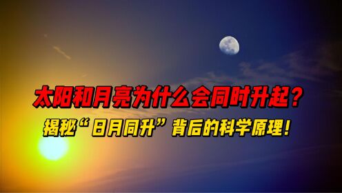 太阳和月亮为什么会同时升起？揭秘“日月同升”背后的科学原理！