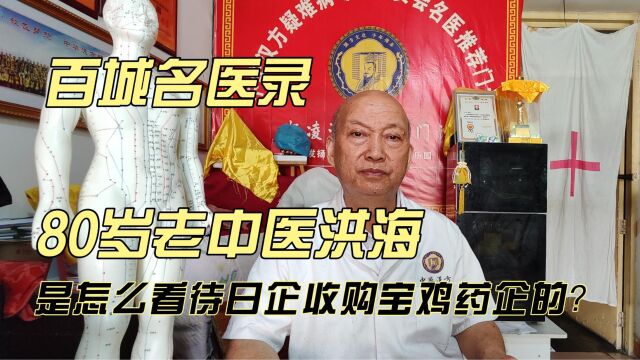 百城名医录,陕西杨凌80岁老中医洪海是怎么看待日企收购宝鸡药企的?