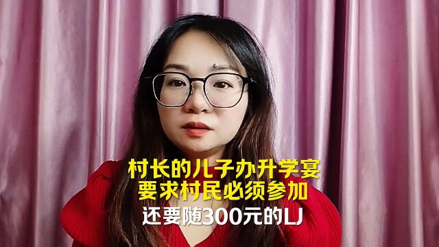 村长的儿子办升学宴,要求村民必须参加,还要随300元的礼金