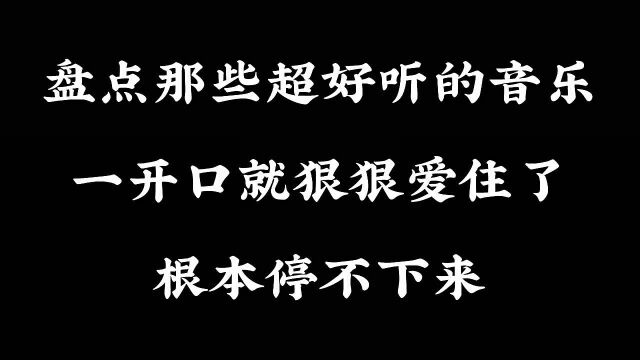 盘点那些超好听的音乐,一开口就狠狠爱住了,根本停不下来