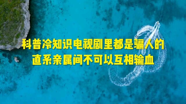 科普冷知识电视剧里都是骗人的?直系亲属间不可以互相输血