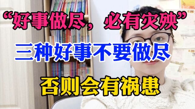 “好事做尽,必有灾殃”,三种好事不要做尽,否则会有祸患