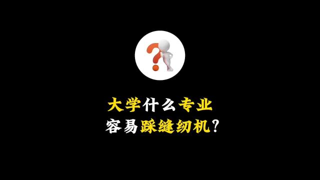 大学学什么专业,容易进入踩缝纫机?主打的就是一个真实知识猎奇原创