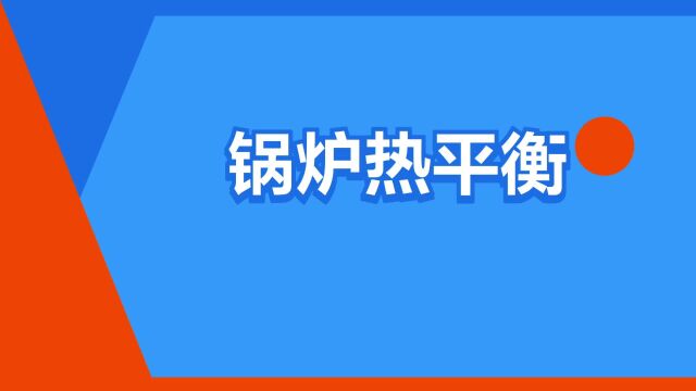 “锅炉热平衡”是什么意思?