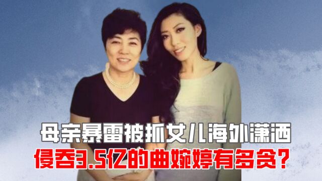 母亲暴雷被抓女儿海外潇洒,侵吞3.5亿的曲婉婷有多贪?