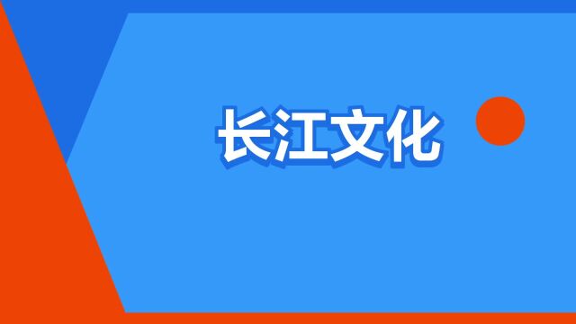 “长江文化”是什么意思?