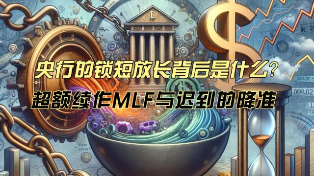 央行的锁短放长背后是什么?超额续作MLF与迟到的降准