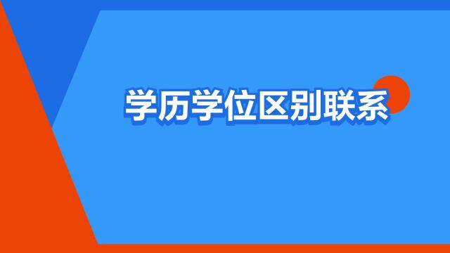 “学历学位区别联系”是什么意思?