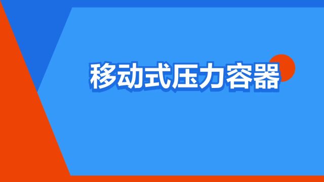 “移动式压力容器”是什么意思?