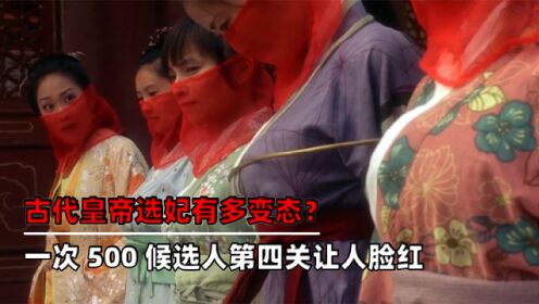 古代皇帝选妃有多变态？一次500候选人，第四关让人感到脸红。_高清1080P在线观看平台_腾讯视频