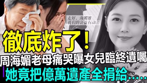 彻底炸了！周海媚老母痛哭曝女儿临终遗嘱惊呆港台，她竟把遗产全送给……