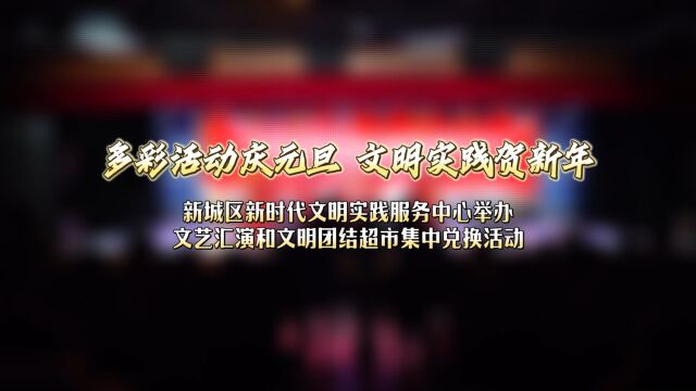 新城区新时代文明实践服务中心举办文艺汇演和文明团结超市集中兑换活动