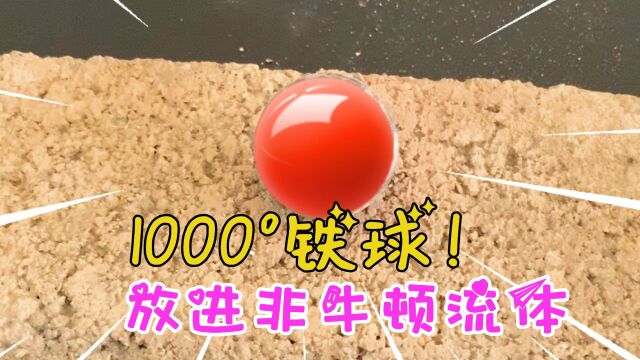 把铁球烧热1000度,放进非牛顿流体里,会发生什么?