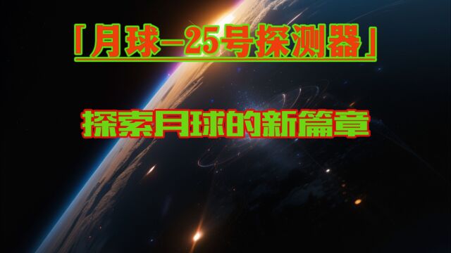 月球25号探测器:探索月球的新篇章