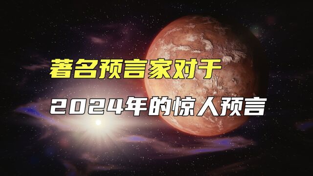 著名预言家对于2024年的惊人预言,这一年会发生什么?靠谱吗