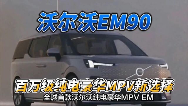 沃尔沃EM90:百万级纯电豪华MPV新选择!