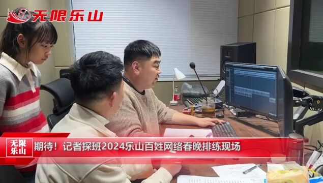 期待!记者探班2024乐山百姓网络春晚排练现场