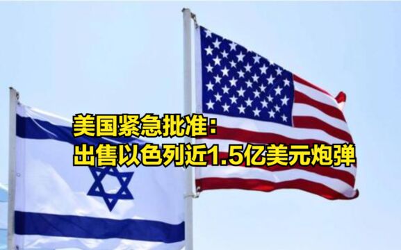 离2024年不到72小时,美国紧急批准:出售以色列近1.5亿美元炮弹