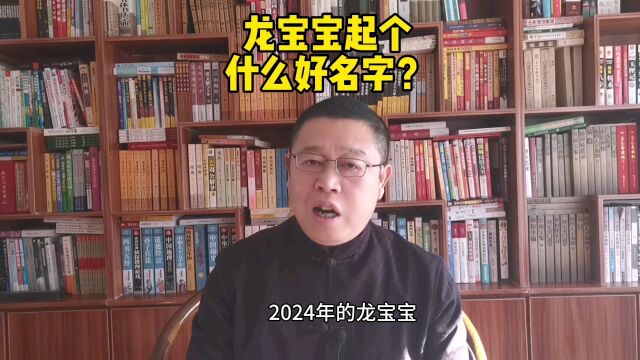 宝宝起名,2024年的龙宝宝起名起个什么好名字?取名老师秦华