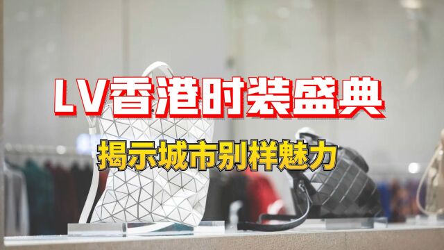 LV香港时装盛典:时尚界的焦点,揭示香港别样魅力!