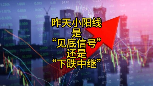 昨天小阳线是“见底信号”,还是“下跌中继”?