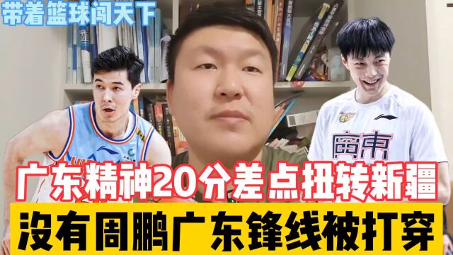 广东精神差点20分逆转新疆,锋线被新疆打穿周鹏就应该在广东养老