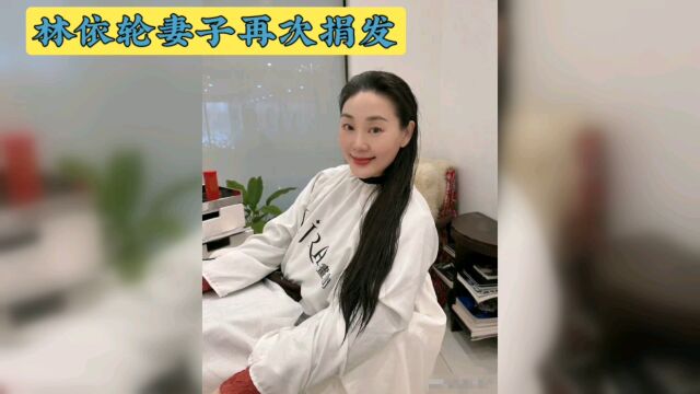 林依轮妻子再为肿瘤病人捐发,为他人带来希望,令人感动!