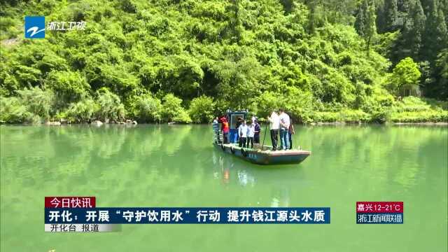 今日快讯:开化——开展“守护饮用水”行动 提升钱江源头水质