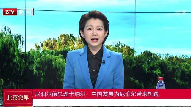 尼泊尔前总理卡纳尔:中国发展为尼泊尔带来机遇