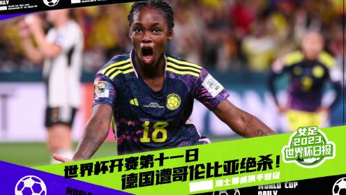 2023女足世界杯日报_2023女足世界杯日报_女足世界杯第十一比赛日日报：德国遭哥伦比亚绝杀瑞士挪威携手晋级_高清