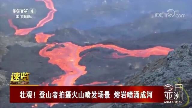 壮观!登山者拍摄火山喷发场景 熔岩喷涌成河