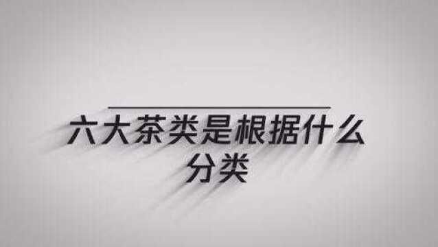 大家知道六大茶类是根据什么分类吗