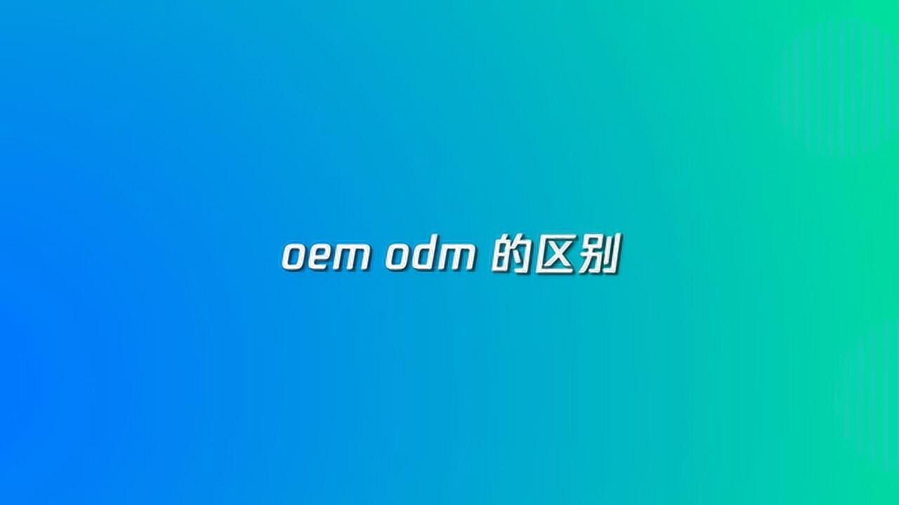 oem和odm的区别是什么_腾讯视频