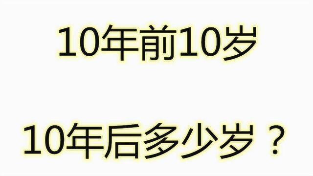 10年前10岁,10年后多少岁?注意其中隐含的时间问题