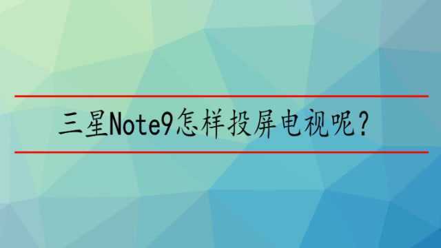 三星Note9怎样投屏电视呢?