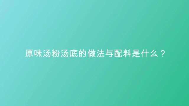 原味汤粉汤底的做法与配料是什么?