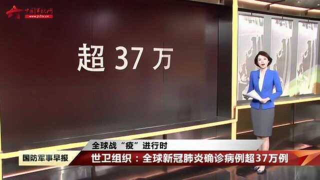 【全球战“疫”进行时】 世卫组织:全球新冠肺炎确诊病例超37万例