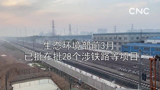 财经网来|生态环境部前3月 已批在批28个涉铁路等项目