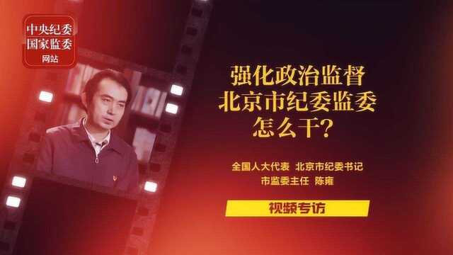 视频 | 专访强化政治监督,北京市纪委监委怎么干?