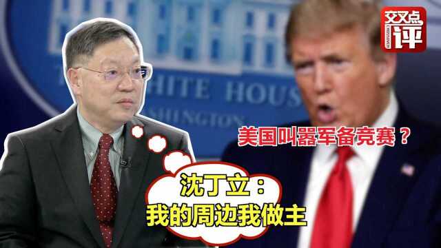 美国叫嚣军备竞赛! 沈丁立: 不怕不慌不蛮干