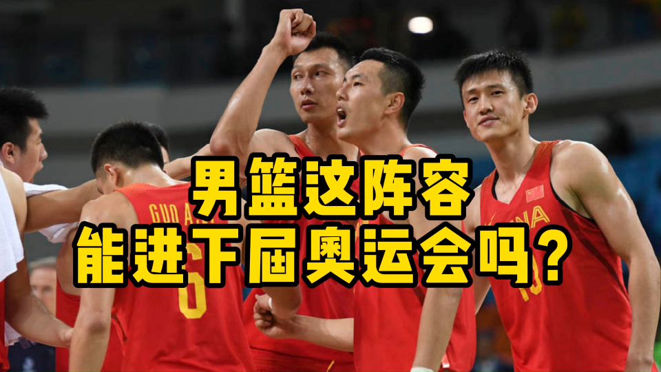 男篮这阵容能进下届奥运会吗?