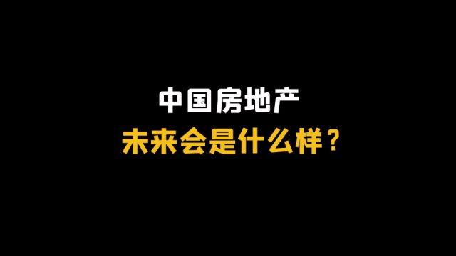 中国房地产,未来会是什么样?