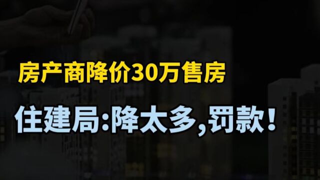 昆山一房产商降价30万售房被罚,住建局:降太多,扰乱市场秩序!