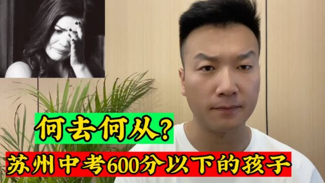 苏州的孩子太苦了,中考600分以下,基本和高中无缘