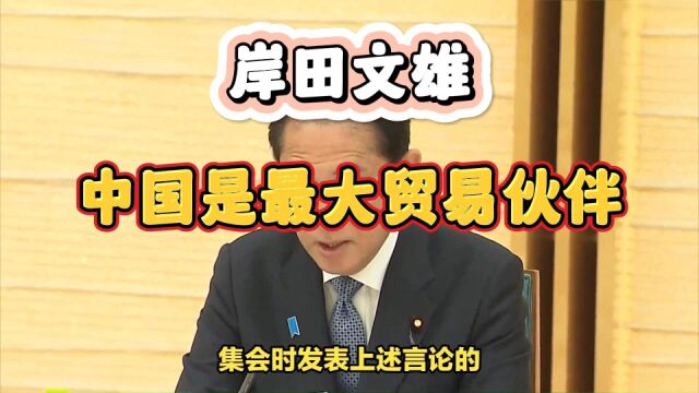 岸田文雄突然就中日关系发声:中国是最大贸易伙伴,两国关系密不可分