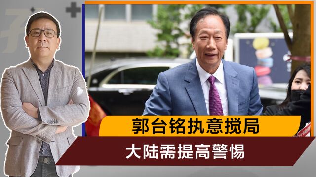 台选举反转,郭台铭不听洪秀柱劝说,执意来搅局,大陆需提高警惕